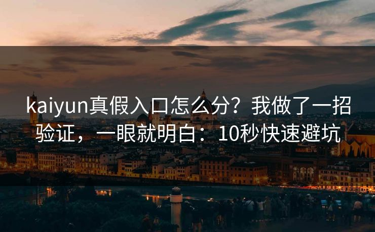 kaiyun真假入口怎么分？我做了一招验证，一眼就明白：10秒快速避坑