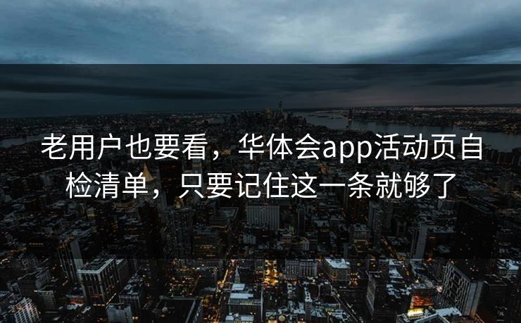 老用户也要看，华体会app活动页自检清单，只要记住这一条就够了
