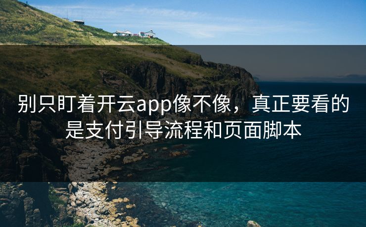 别只盯着开云app像不像，真正要看的是支付引导流程和页面脚本