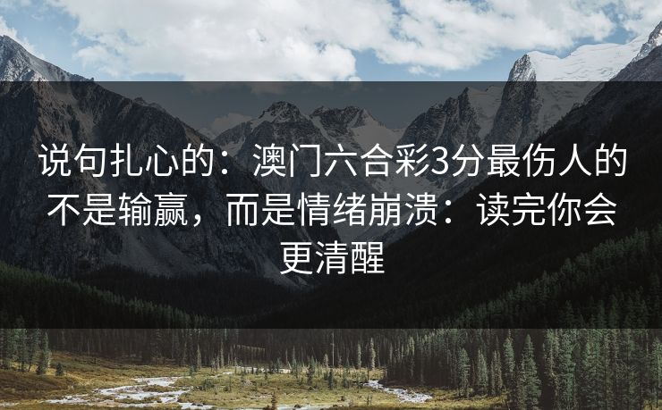 说句扎心的：澳门六合彩3分最伤人的不是输赢，而是情绪崩溃：读完你会更清醒