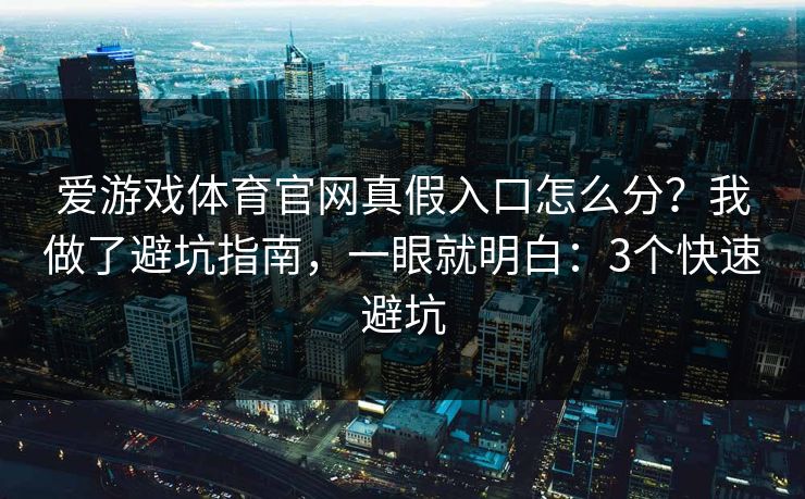 爱游戏体育官网真假入口怎么分？我做了避坑指南，一眼就明白：3个快速避坑