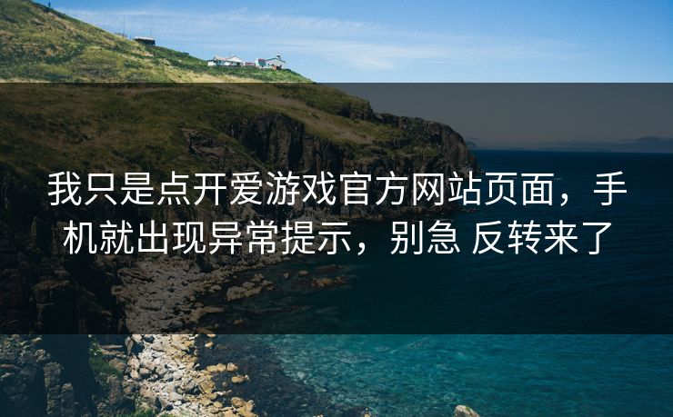 我只是点开爱游戏官方网站页面,手机就出现异常提示,别急 反转来了 我只是点开爱游戏官方网站页面,手机就出现异常提示,别急 反转来了