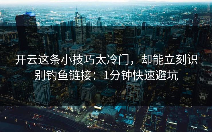 开云这条小技巧太冷门,却能立刻识别钓鱼链接:1分钟快速避坑 开云这条小技巧太冷门,却能立刻识别钓鱼链接:1分钟快速避坑