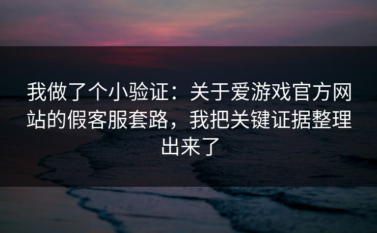 我做了个小验证：关于爱游戏官方网站的假客服套路，我把关键证据整理出来了