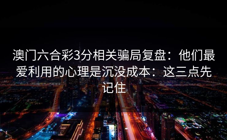 澳门六合彩3分相关骗局复盘：他们最爱利用的心理是沉没成本：这三点先记住