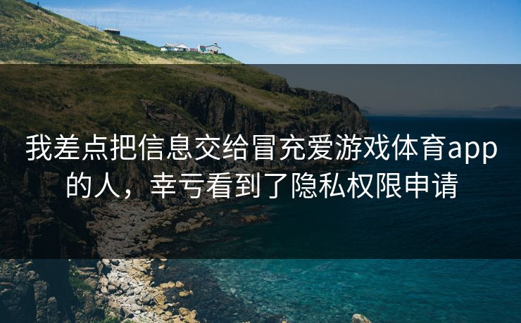 我差点把信息交给冒充爱游戏体育app的人，幸亏看到了隐私权限申请