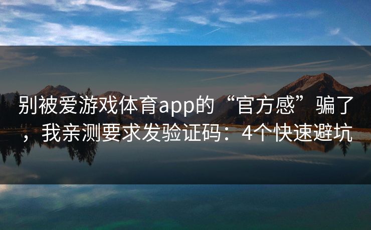 别被爱游戏体育app的“官方感”骗了,我亲测要求发验证码:4个快速避坑 别被爱游戏体育app的“官方感”骗了,我亲测要求发验证码:4个快速避坑