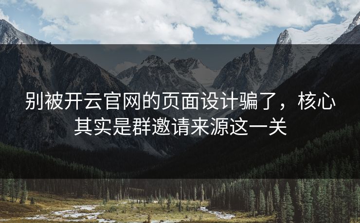 别被开云官网的页面设计骗了，核心其实是群邀请来源这一关