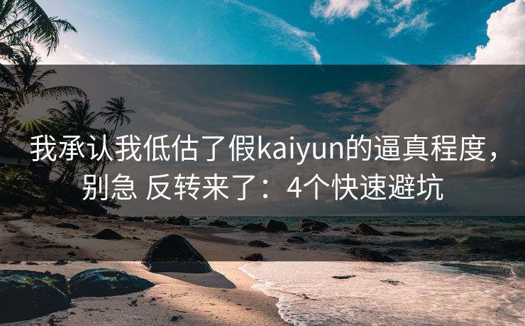 我承认我低估了假kaiyun的逼真程度，别急 反转来了：4个快速避坑